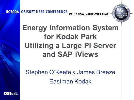 Energy Information System for Kodak Park Utilizing a Large PI Server and SAP iViews Stephen OKeefe & James Breeze Eastman Kodak.