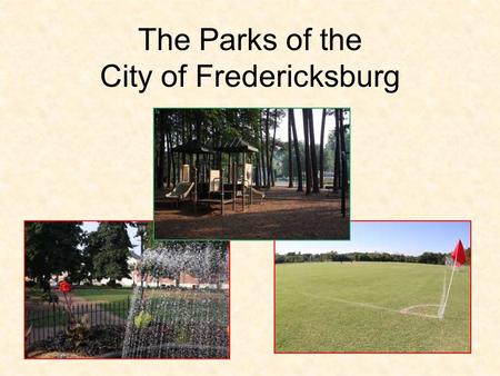 The Parks of the City of Fredericksburg. Parks Staff The Parks Maintenance Division is currently staffed with: –One Division Manager –One Supervisor of.