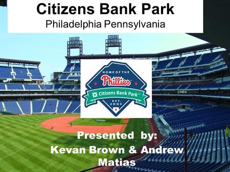 Citizens Bank Park Philadelphia Pennsylvania Presented by: Kevan Brown & Andrew Matias.