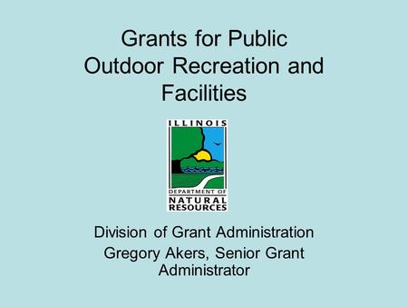 Grants for Public Outdoor Recreation and Facilities Division of Grant Administration Gregory Akers, Senior Grant Administrator.