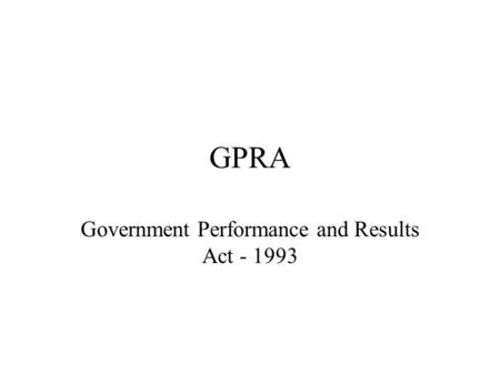 GPRA Government Performance and Results Act - 1993.
