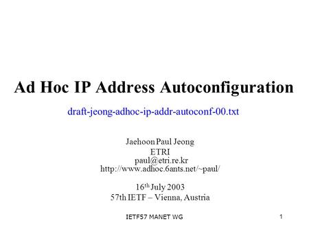1IETF57 MANET WG Ad Hoc IP Address Autoconfiguration Jaehoon Paul Jeong ETRI  16 th July 2003 57th IETF.