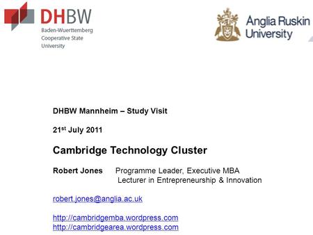 DHBW Mannheim – Study Visit 21 st July 2011 Cambridge Technology Cluster Robert JonesProgramme Leader, Executive MBA Lecturer in Entrepreneurship & Innovation.