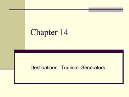 Chapter 14 Destinations: Tourism Generators. DESTINATIONS Travel and tourism usually involves having a destination in mind. Destinations go hand in hand.