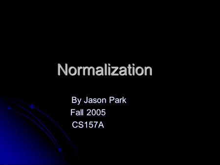 Normalization By Jason Park Fall 2005 CS157A. Database Normalization Database normalization is the process of removing redundant data from your tables.