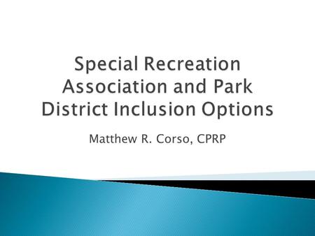 Matthew R. Corso, CPRP. A special recreation cooperative is formed by 2 or more park districts/villages who want to join together to provide recreation.