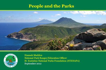 People and the Parks Hannah Madden National Park Ranger/Education Officer St. Eustatius National Parks Foundation (STENAPA) September 2012.