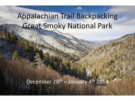 Appalachian Trail Backpacking Great Smoky National Park December 28 th – January 4 th 2014.