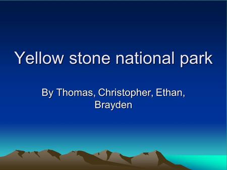 Yellow stone national park By Thomas, Christopher, Ethan, Brayden.