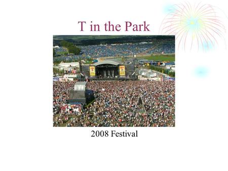 T in the Park 2008 Festival. History T in the Park is a major music festival that has been held annually in Scotland since 1994. Acts appearing in the.
