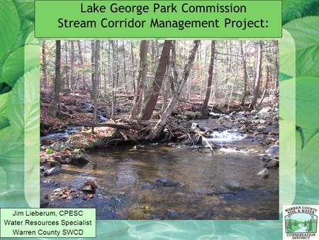 Lake George Park Commission Stream Corridor Management Project: Jim Lieberum, CPESC Water Resources Specialist Warren County SWCD.