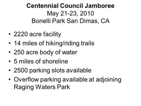 Centennial Council Jamboree May 21-23, 2010 Bonelli Park San Dimas, CA 2220 acre facility 14 miles of hiking/riding trails 250 acre body of water 5 miles.
