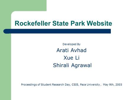 Rockefeller State Park Website Developed By Arati Avhad Xue Li Shirali Agrawal Proceedings of Student Research Day, CSIS, Pace University, May 9th, 2003.