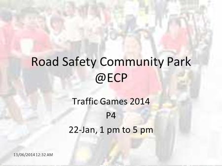13/06/2014 12:34 AM Road Safety Community Traffic Games 2014 P4 22-Jan, 1 pm to 5 pm.