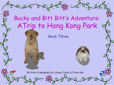 Bucky and Bitt Bitts Adventure: ATrip to Hong Kong Park Written & designed by Lainey Crebo & Fiona Kan Book Three.