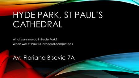 HYDE PARK, ST PAULS CATHEDRAL What can you do in Hyde Park? When was St Pauls Cathedral completed? Av: Floriana Bisevic 7A.