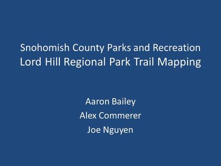 Snohomish County Parks and Recreation Lord Hill Regional Park Trail Mapping Aaron Bailey Alex Commerer Joe Nguyen.