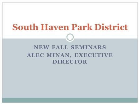 NEW FALL SEMINARS ALEC MINAN, EXECUTIVE DIRECTOR South Haven Park District.