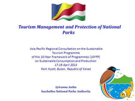 Tourism Management and Protection of National Parks Sylvanna Antha Seychelles National Parks Authority Asia Pacific Regional Consultation on the Sustainable.