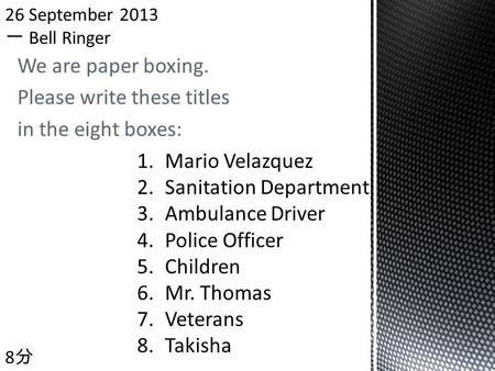 We are paper boxing. Please write these titles in the eight boxes: 8 1.Mario Velazquez 2.Sanitation Department 3.Ambulance Driver 4.Police Officer 5.Children.