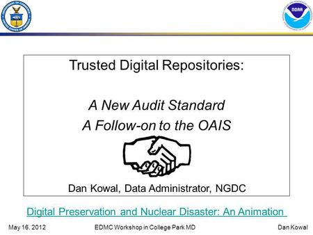 May 16, 2012EDMC Workshop in College Park MDDan Kowal Trusted Digital Repositories: A New Audit Standard A Follow-on to the OAIS Dan Kowal, Data Administrator,