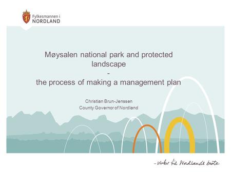 Møysalen national park and protected landscape - the process of making a management plan Christian Brun-Jenssen County Governor of Nordland.