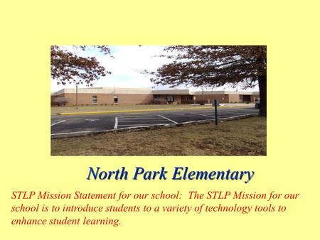 North Park Elementary North Park Elementary STLP Mission Statement for our school: The STLP Mission for our school is to introduce students to a variety.