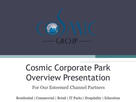 Cosmic Corporate Park Overview Presentation For Our Esteemed Channel Partners Residential | Commercial | Retail | IT Parks | Hospitality | Education.