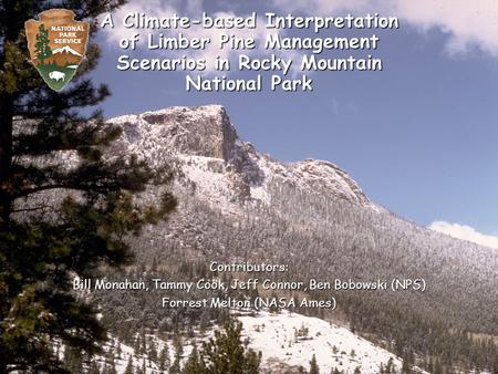 A Climate-based Interpretation of Limber Pine Management Scenarios in Rocky Mountain National Park Contributors: Bill Monahan, Tammy Cook, Jeff Connor,