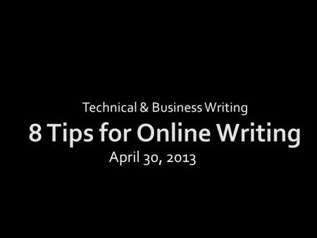 Technical & Business Writing April 30, 2013. ….reading online is very different from reading in print. Readers only read 28% of the words.