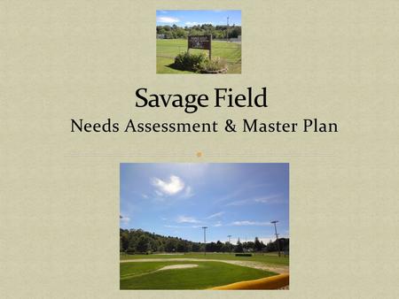 Needs Assessment & Master Plan. Needs Assessment & Master Plan Results Proposed Plan Costs Needs Safety Issues About Savage Field Environmental Impact.