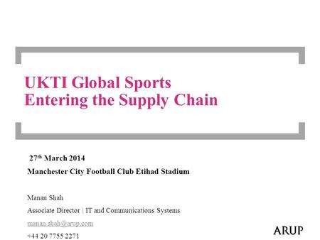 UKTI Global Sports Entering the Supply Chain 27 th March 2014 Manchester City Football Club Etihad Stadium Manan Shah Associate Director | IT and Communications.