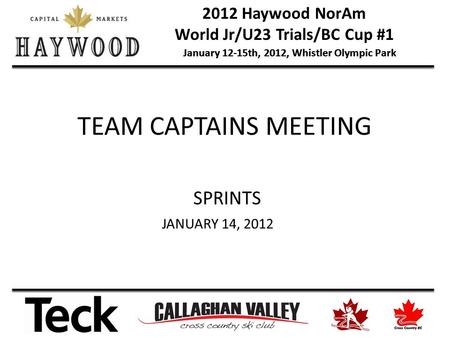 2012 Haywood NorAm World Jr/U23 Trials/BC Cup #1 January 12-15th, 2012, Whistler Olympic Park TEAM CAPTAINS MEETING SPRINTS JANUARY 14, 2012.