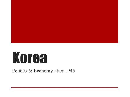 Korea Politics & Economy after 1945. Outline 1945 End of Japan Rule Brief Political History The 38 th Parallel & The Korean War Rhee: Government Led Development.