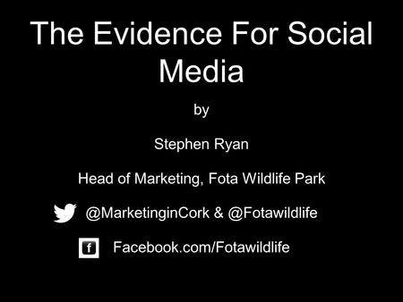 The Evidence For Social Media by Stephen Ryan Head of Marketing, Fota Wildlife  Facebook.com/Fotawildlife.