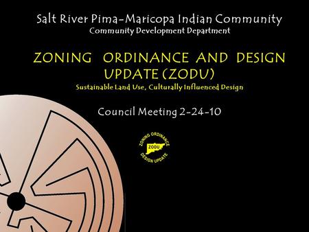 Salt River Pima-Maricopa Indian Community Community Development Department ZONING ORDINANCE AND DESIGN UPDATE (ZODU) Sustainable Land Use, Culturally Influenced.