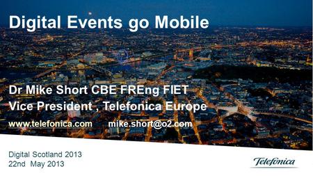 Digital Events go Mobile Dr Mike Short CBE FREng FIET Vice President, Telefonica Europe   Digital.