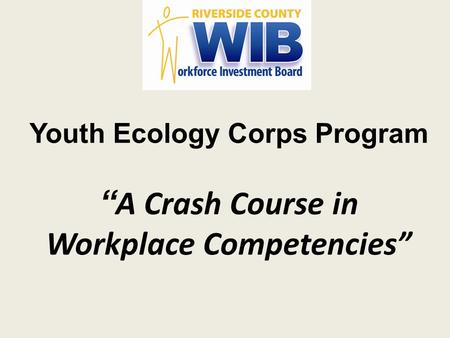 Youth Ecology Corps Program A Crash Course in Workplace Competencies.