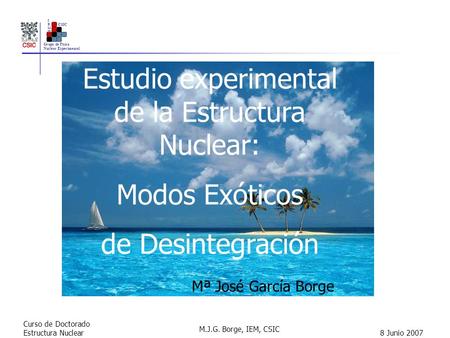 Grupo de Física Nuclear Experimental IEMIEM CSIC Curso de Doctorado Estructura Nuclear M.J.G. Borge, IEM, CSIC 8 Junio 2007 Estudio experimental de la.