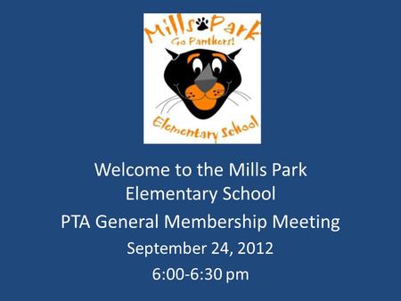 Welcome to the Mills Park Elementary School PTA General Membership Meeting September 24, 2012 6:00-6:30 pm.