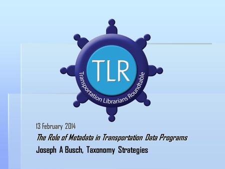 13 February 2014 The Role of Metadata in Transportation Data Programs Joseph A Busch, Taxonomy Strategies.