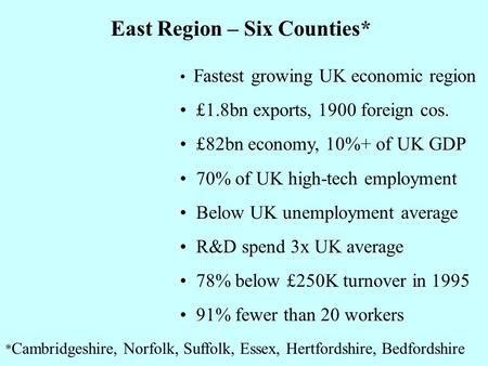 Fastest growing UK economic region £1.8bn exports, 1900 foreign cos. £82bn economy, 10%+ of UK GDP 70% of UK high-tech employment Below UK unemployment.