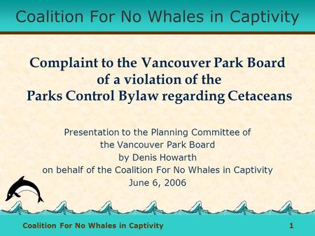 Coalition For No Whales in Captivity 1 Coalition For No Whales in Captivity Complaint to the Vancouver Park Board of a violation of the Parks Control Bylaw.