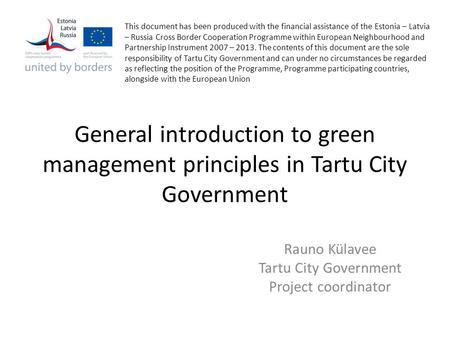 General introduction to green management principles in Tartu City Government Rauno Külavee Tartu City Government Project coordinator This document has.