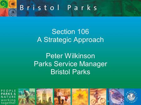 Section 106 A Strategic Approach Peter Wilkinson Parks Service Manager Bristol Parks.