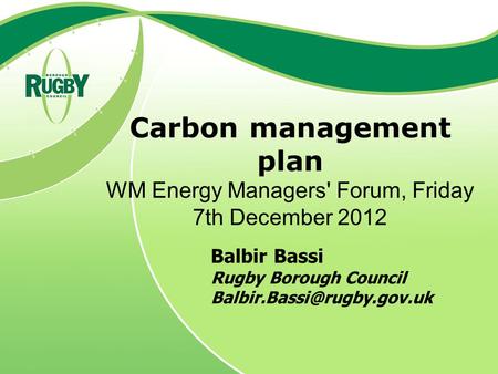 Carbon management plan WM Energy Managers' Forum, Friday 7th December 2012 Balbir Bassi Rugby Borough Council