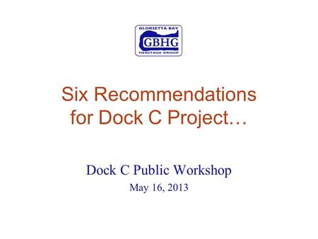 Six Recommendations for Dock C Project… Dock C Public Workshop May 16, 2013.