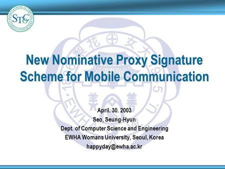 1 9 4 5 1 8 8 6 E W H A W U New Nominative Proxy Signature Scheme for Mobile Communication April. 30. 2003 Seo, Seung-Hyun Dept. of Computer Science and.