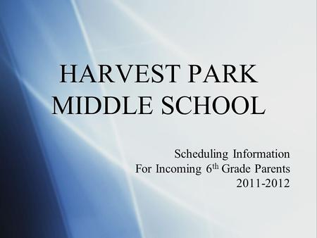 HARVEST PARK MIDDLE SCHOOL Scheduling Information For Incoming 6 th Grade Parents 2011-2012 Scheduling Information For Incoming 6 th Grade Parents 2011-2012.