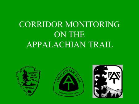 CORRIDOR MONITORING ON THE APPALACHIAN TRAIL. WHAT IS CORRIDOR MONITORING? Inspection of lands owned by the National Park Service(NPS) managed by the.